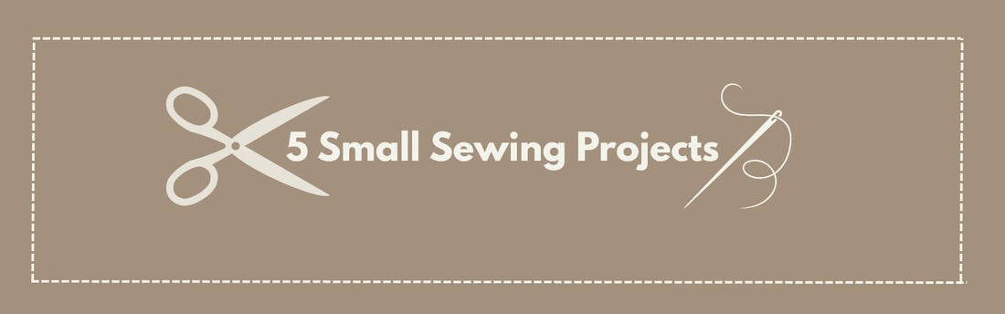 5 Small Sewing Projects That Work Beautifully Together